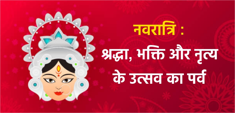 नवरात्रि : श्रद्धा, भक्ति और नृत्य के उत्सव का पर्व