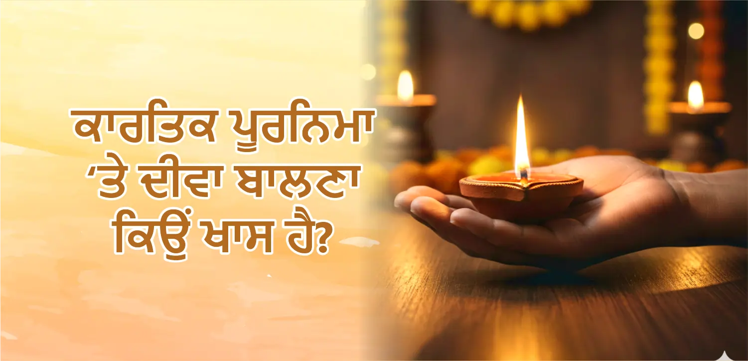 ਕਾਰਤਿਕ ਪੂਰਨਿਮਾ ‘ਤੇ ਦੀਵੇ ਜਗਾਉਣ ਦਾ ਖਾਸ ਕਾਰਨ ਕੀ ਹੈ? ਜਾਣੋ ਇਸਦਾ ਮਹੱਤਵ