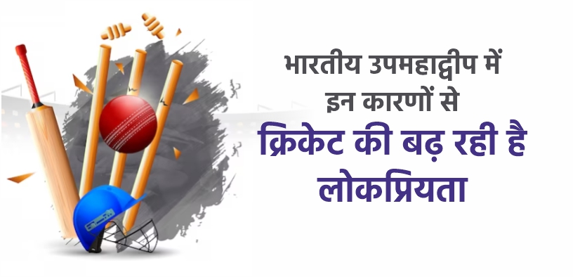 भारतीय उपमहाद्वीप में इन कारणों से क्रिकेट की बढ़ रही है लोकप्रियता