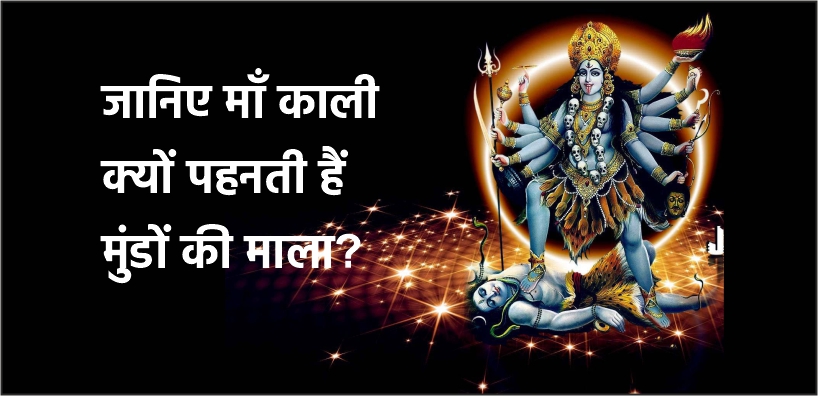 जानिए माँ काली क्यों पहनती हैं मुंडों की माला?