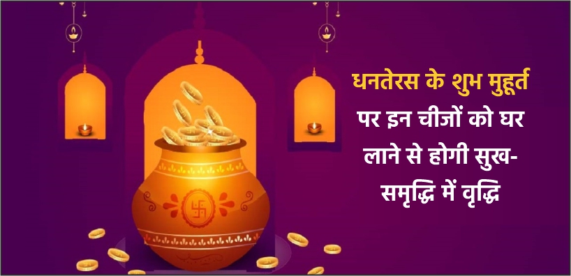 धनतेरस के शुभ मुहूर्त पर इन चीजों को घर लाने से होगी सुख-समृद्धि में वृद्धि