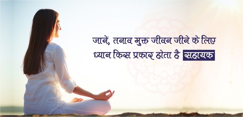 जानें, तनाव मुक्त जीवन जीने के लिए ध्यान किस प्रकार होता है सहायक